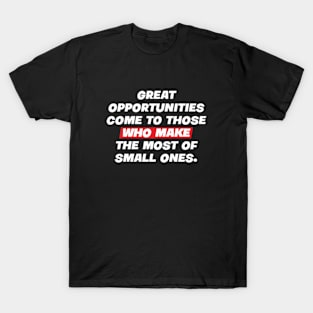 Great opportunities come to those who make the most of small ones. T-Shirt